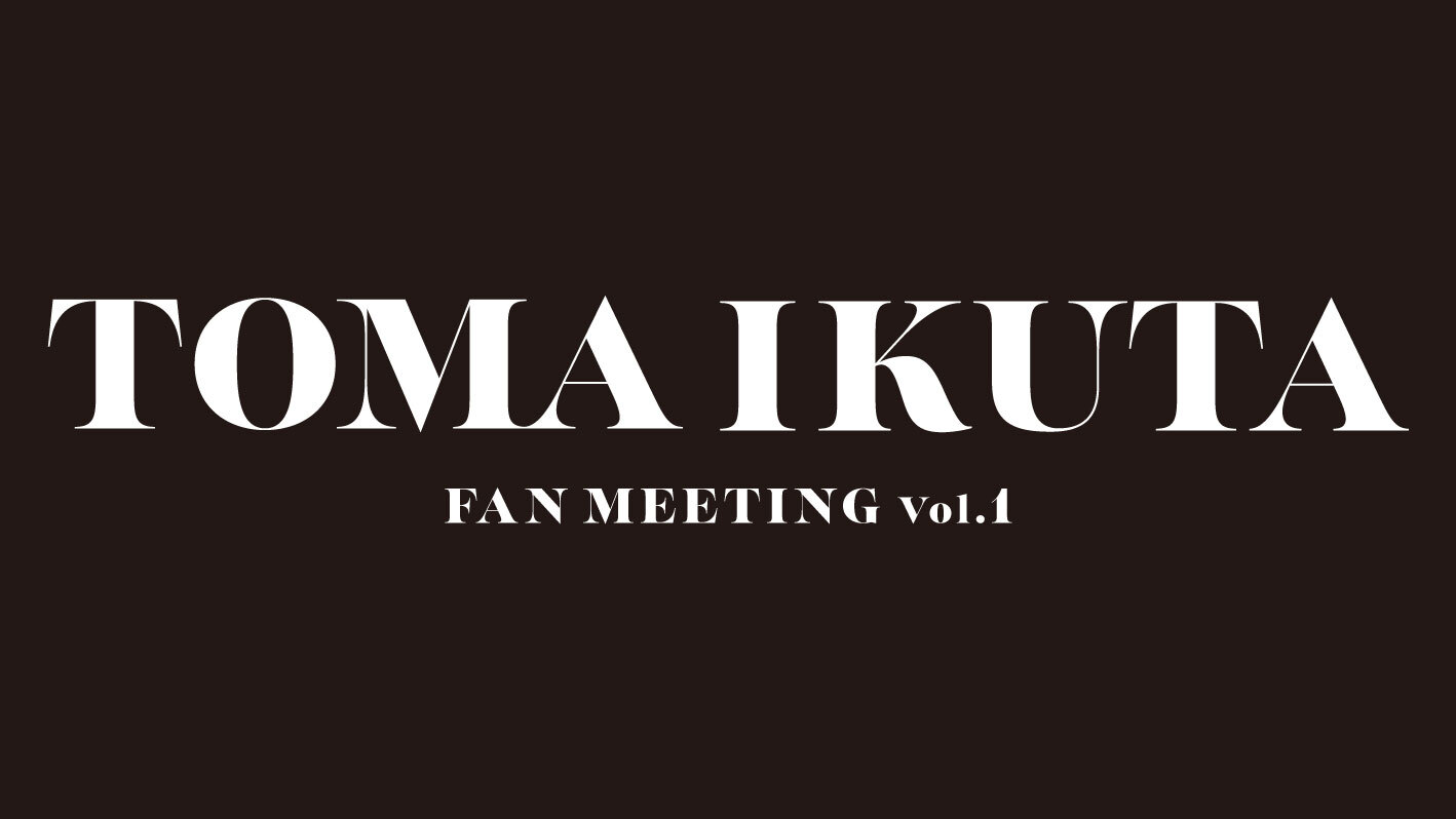 TOMA IKUTA　FAN MEETING　Vol.1　まとめページ